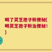 喝了灵芝孢子粉便秘(喝灵芝孢子粉治便秘！)