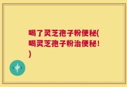 喝了灵芝孢子粉便秘(喝灵芝孢子粉治便秘！)