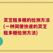 灵芝粗多糖的检测方法(一种简便快速的灵芝粗多糖检测方法)