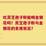 吃灵芝孢子粉能喝金银花吗？灵芝孢子粉与金银花的食用禁忌？