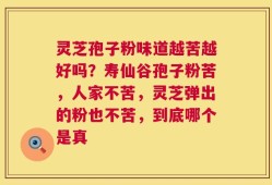 灵芝孢子粉味道越苦越好吗？寿仙谷孢子粉苦，人家不苦，灵芝弹出的粉也不苦，到底哪个是真