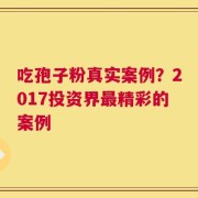 吃孢子粉真实案例？2017投资界最精彩的案例