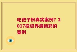 吃孢子粉真实案例？2017投资界最精彩的案例