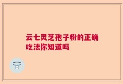 云七灵芝孢子粉的正确吃法你知道吗