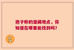 孢子粉的潜藏地点，你知道在哪里能找到吗？