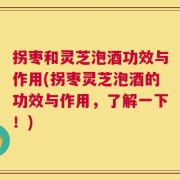拐枣和灵芝泡酒功效与作用(拐枣灵芝泡酒的功效与作用，了解一下！)