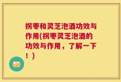 拐枣和灵芝泡酒功效与作用(拐枣灵芝泡酒的功效与作用，了解一下！)