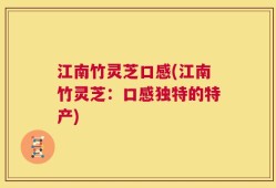 江南竹灵芝口感(江南竹灵芝：口感独特的特产)