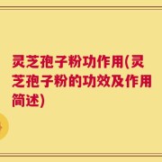 灵芝孢子粉功作用(灵芝孢子粉的功效及作用简述)