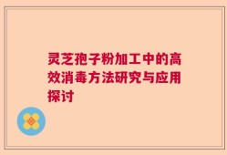 灵芝孢子粉加工中的高效消毒方法研究与应用探讨