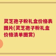灵芝孢子粉礼盒价格表图片(灵芝孢子粉礼盒价格清单图赏)