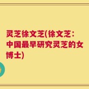灵芝徐文芝(徐文芝：中国最早研究灵芝的女博士)