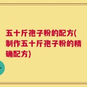 五十斤孢子粉的配方(制作五十斤孢子粉的精确配方)