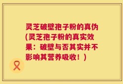 灵芝破壁孢子粉的真伪(灵芝孢子粉的真实效果：破壁与否其实并不影响其营养吸收！)