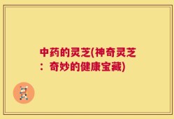 中药的灵芝(神奇灵芝：奇妙的健康宝藏)