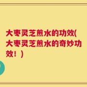 大枣灵芝煎水的功效(大枣灵芝煎水的奇妙功效！)
