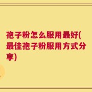 孢子粉怎么服用最好(最佳孢子粉服用方式分享)