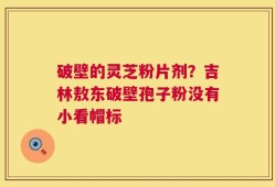 破壁的灵芝粉片剂？吉林敖东破壁孢子粉没有小看帽标