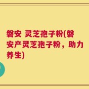 磐安 灵芝孢子粉(磐安产灵芝孢子粉，助力养生)