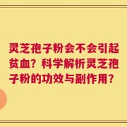 灵芝孢子粉会不会引起贫血？科学解析灵芝孢子粉的功效与副作用？
