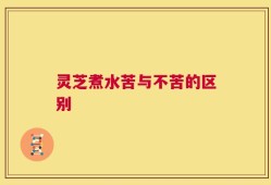 灵芝煮水苦与不苦的区别