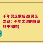 千年灵芝歇后语(灵芝之谜：千年之谜的答案终于揭晓)