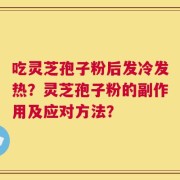 吃灵芝孢子粉后发冷发热？灵芝孢子粉的副作用及应对方法？