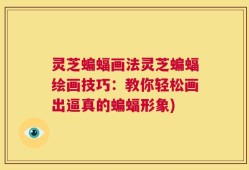 灵芝蝙蝠画法灵芝蝙蝠绘画技巧：教你轻松画出逼真的蝙蝠形象)