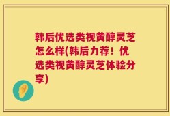 韩后优选类视黄醇灵芝怎么样(韩后力荐！优选类视黄醇灵芝体验分享)