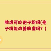 脾虚可吃孢子粉吗(孢子粉能改善脾虚吗？)