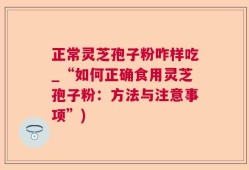 正常灵芝孢子粉咋样吃_“如何正确食用灵芝孢子粉：方法与注意事项”)