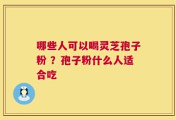 哪些人可以喝灵芝孢子粉 ？孢子粉什么人适合吃