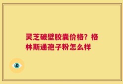 灵芝破壁胶囊价格？格林斯通孢子粉怎么样