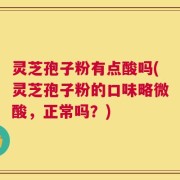 灵芝孢子粉有点酸吗(灵芝孢子粉的口味略微酸，正常吗？)