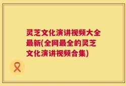 灵芝文化演讲视频大全最新(全网最全的灵芝文化演讲视频合集)