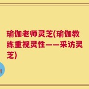 瑜伽老师灵芝(瑜伽教练重视灵性——采访灵芝)