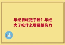 年纪青吃孢子粉？年纪大了吃什么增强抵抗力