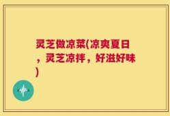 灵芝做凉菜(凉爽夏日，灵芝凉拌，好滋好味)