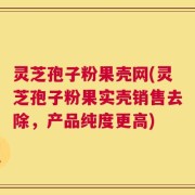 灵芝孢子粉果壳网(灵芝孢子粉果实壳销售去除，产品纯度更高)