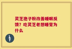 灵芝孢子粉改善睡眠反馈？吃灵芝老想睡觉为什么
