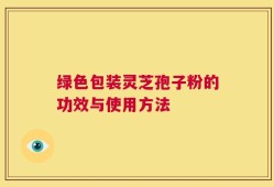 绿色包装灵芝孢子粉的功效与使用方法