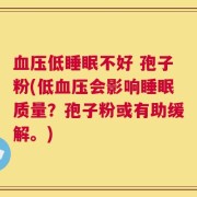 血压低睡眠不好 孢子粉(低血压会影响睡眠质量？孢子粉或有助缓解。)