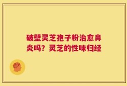 破壁灵芝孢子粉治愈鼻炎吗？灵芝的性味归经
