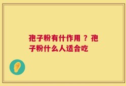 孢子粉有什作用 ？孢子粉什么人适合吃