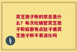 灵芝孢子粉的禁忌是什么？每次吃破壁灵芝孢子粉后都有点肚子痛灵芝孢子粉不易消化吗