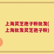 上海灵芝孢子粉批发(上海批发灵芝孢子粉)