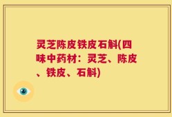灵芝陈皮铁皮石斛(四味中药材：灵芝、陈皮、铁皮、石斛)