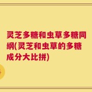 灵芝多糖和虫草多糖同纲(灵芝和虫草的多糖成分大比拼)
