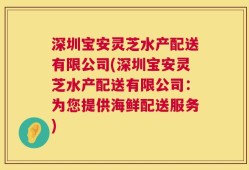 深圳宝安灵芝水产配送有限公司(深圳宝安灵芝水产配送有限公司：为您提供海鲜配送服务)
