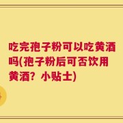 吃完孢子粉可以吃黄酒吗(孢子粉后可否饮用黄酒？小贴士)